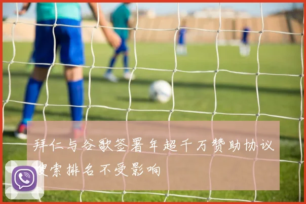 拜仁与谷歌签署年超千万赞助协议搜索排名不受影响