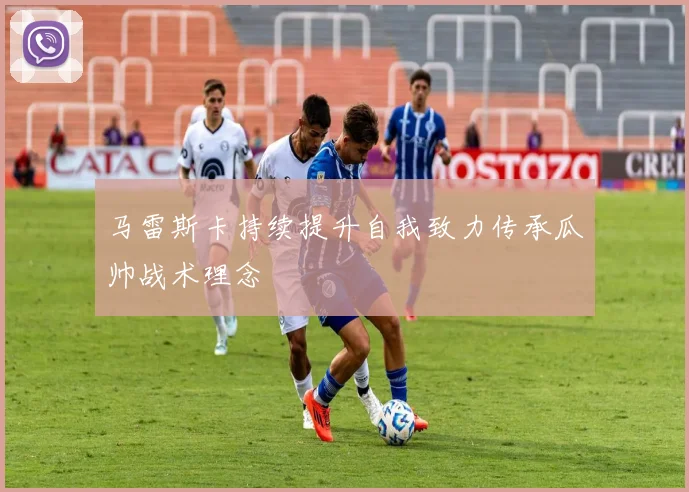 马雷斯卡持续提升自我致力传承瓜帅战术理念