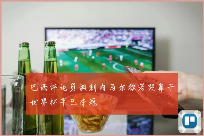 巴西评论员讽刺内马尔称若哭鼻子世界杯早已夺冠