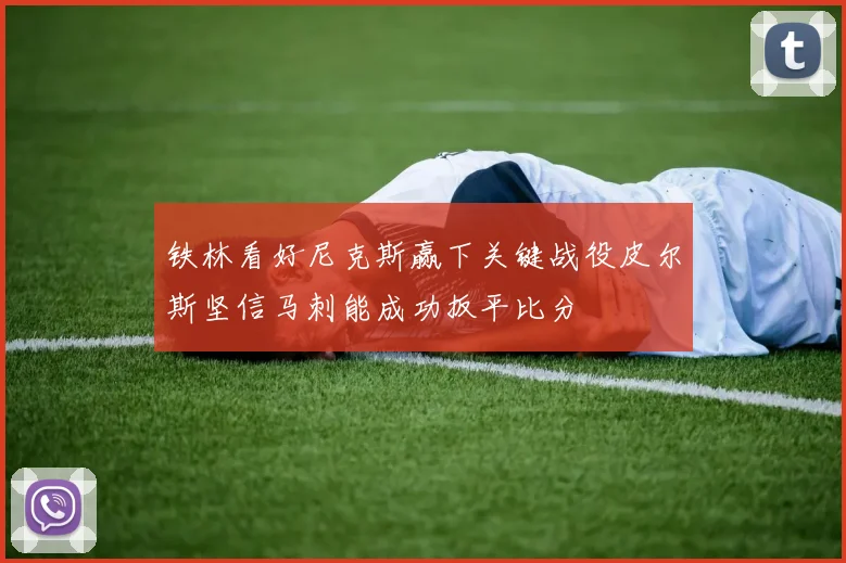 铁林看好尼克斯赢下关键战役皮尔斯坚信马刺能成功扳平比分