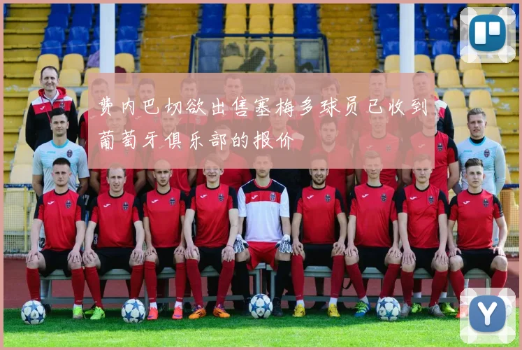 费内巴切欲出售塞梅多球员已收到葡萄牙俱乐部的报价