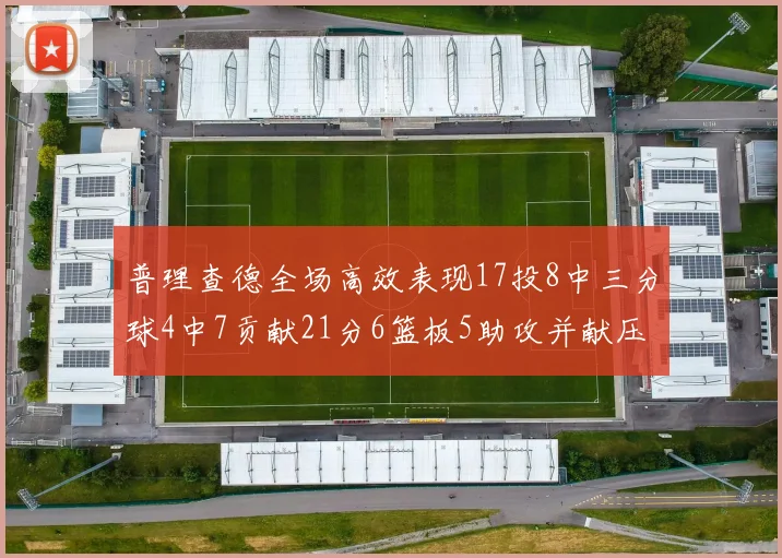 普理查德全场高效表现17投8中三分球4中7贡献21分6篮板5助攻并献压哨三分
