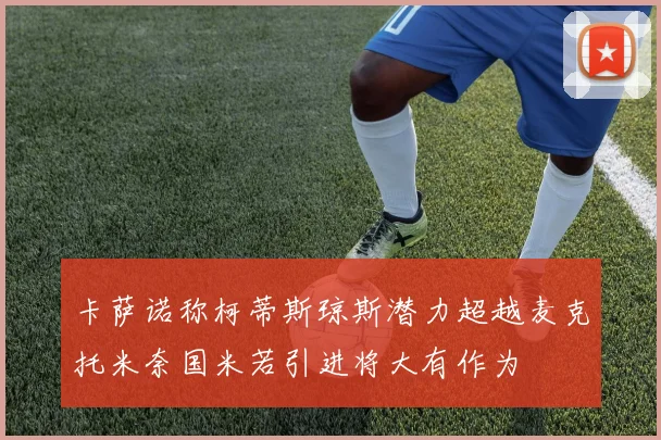 卡萨诺称柯蒂斯琼斯潜力超越麦克托米奈国米若引进将大有作为