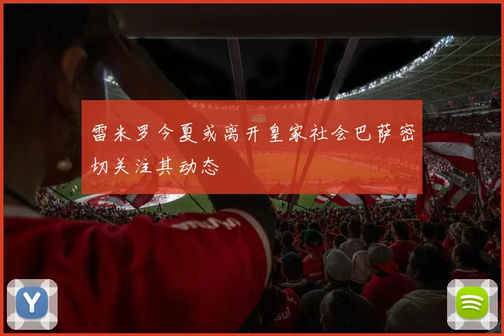 雷米罗今夏或离开皇家社会巴萨密切关注其动态