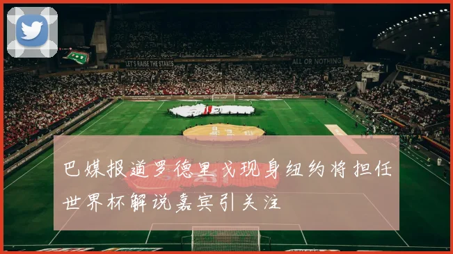 巴媒报道罗德里戈现身纽约将担任世界杯解说嘉宾引关注