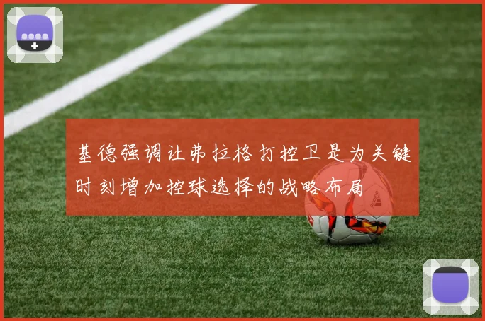 基德强调让弗拉格打控卫是为关键时刻增加控球选择的战略布局