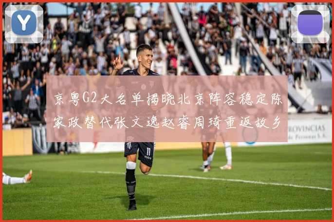 京粤G2大名单揭晓北京阵容稳定陈家政替代张文逸赵睿周琦重返故乡战斗